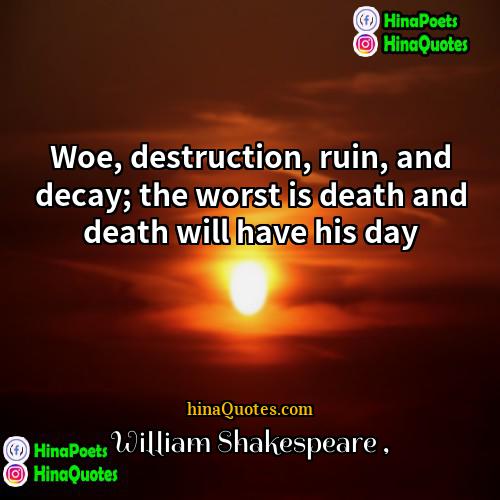 William Shakespeare Quotes | Woe, destruction, ruin, and decay; the worst